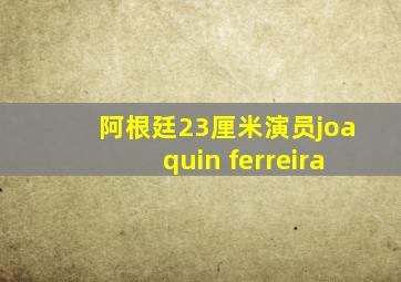 阿根廷23厘米演员joaquin ferreira